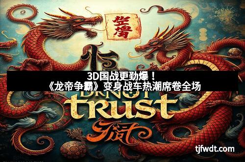 3D国战更劲爆！《龙帝争霸》变身战车热潮席卷全场
