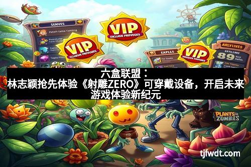 六盒联盟：林志颖抢先体验《射雕ZERO》可穿戴设备，开启未来游戏体验新纪元