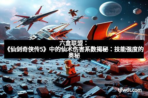 六盒联盟：《仙剑奇侠传5》中的仙术伤害系数揭秘：技能强度的奥秘